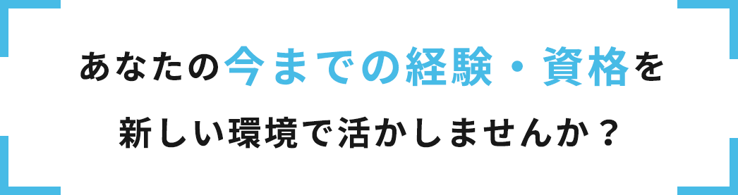 あなたの今までの経験・資格を新しい環境で活かしませんか？