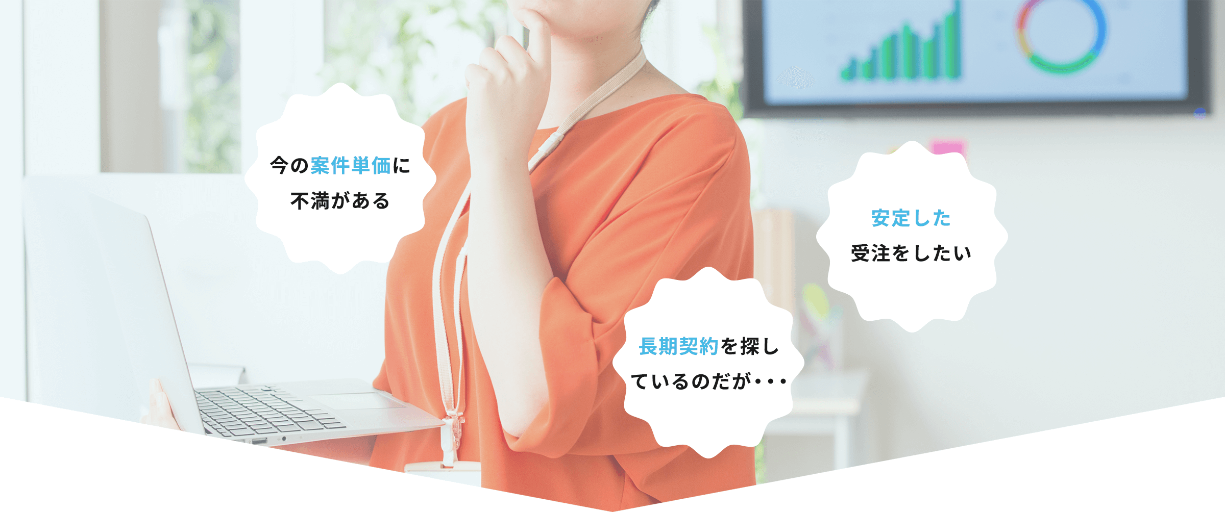 今の案件単価に不満がある 長期契約を探しているのだが・・・ 安定した受注をしたい